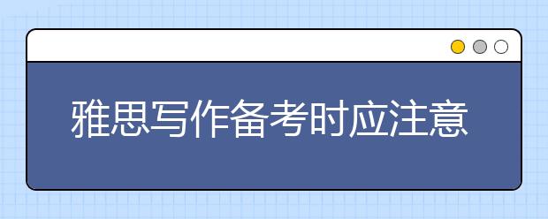 雅思写作备考时应注意哪些事项