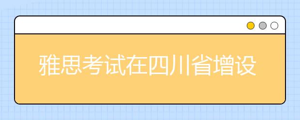 雅思考试在四川省增设中国民用航空飞行学院考点