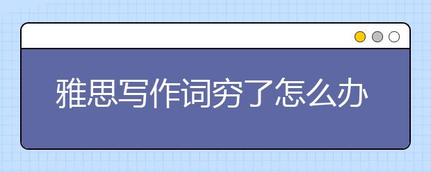 雅思写作词穷了怎么办