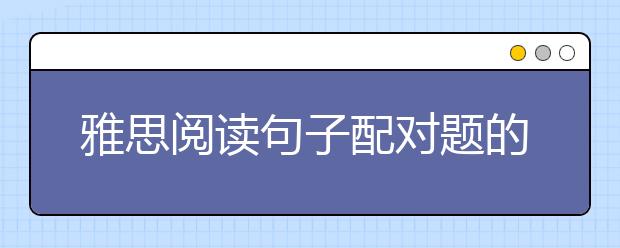 雅思阅读句子配对题的做题技巧及做题顺序