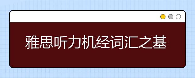 雅思听力机经词汇之基础生活类词汇（八）