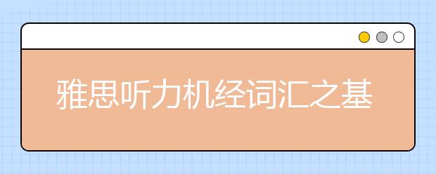 雅思听力机经词汇之基础生活类词汇（六）
