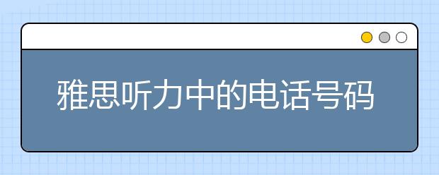 雅思听力中的电话号码该如何攻克？