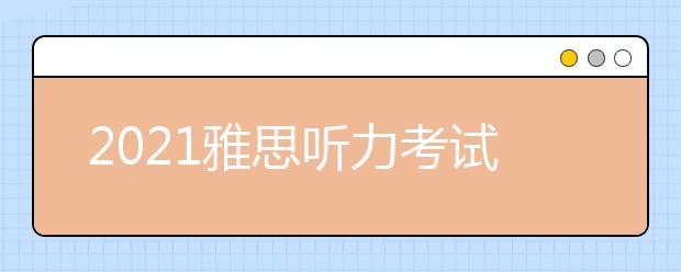 2021雅思听力考试6大题型内容详解