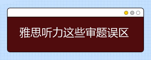 雅思听力这些审题误区要避免