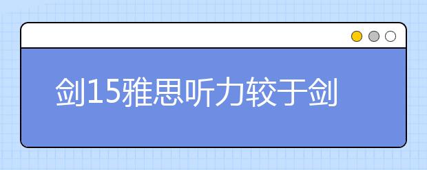 剑15雅思听力较于剑14雅思听力有哪些异同？