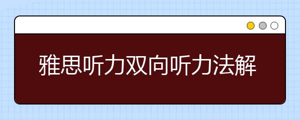 雅思听力双向听力法解析