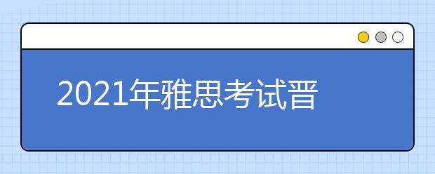 2021年雅思考试晋中考点分布及详情
