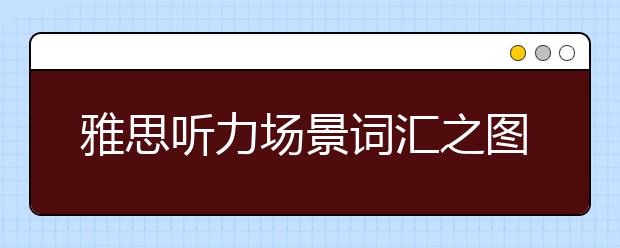 雅思听力场景词汇之图书馆