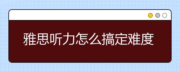 雅思听力怎么搞定难度词汇