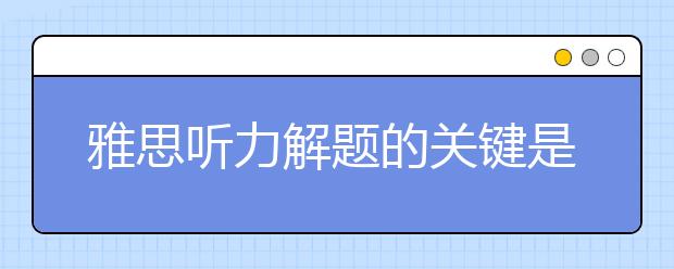 雅思听力解题的关键是什么