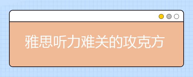 雅思听力难关的攻克方法