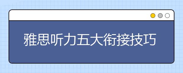 雅思听力五大衔接技巧总结