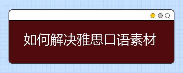 如何解决雅思口语素材缺乏的问题