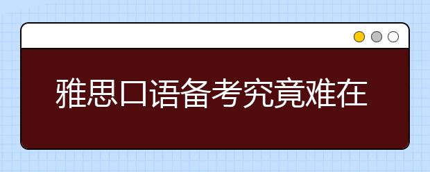 雅思口语备考究竟难在哪里？