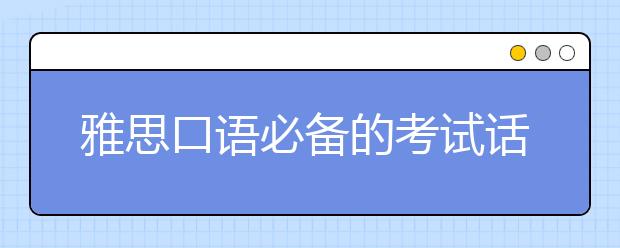 雅思口语必备的考试话题