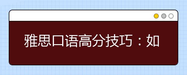 雅思口语高分技巧：如何避免对话大冷场