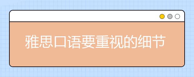 雅思口语要重视的细节