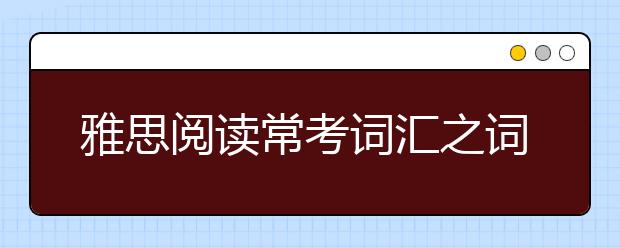 雅思阅读常考词汇之词根记忆单词（八）
