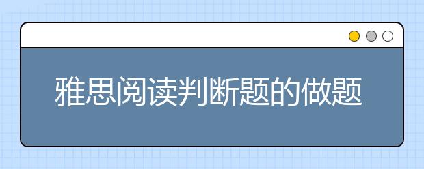 雅思阅读判断题的做题技巧及做题顺序
