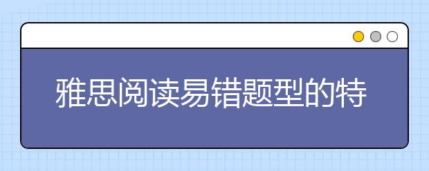 雅思阅读易错题型的特点