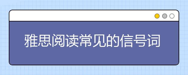 雅思阅读常见的信号词
