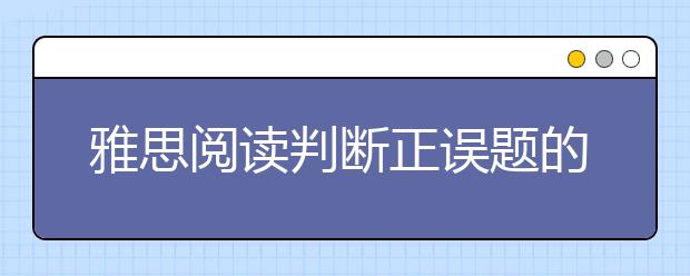 雅思阅读判断正误题的介绍