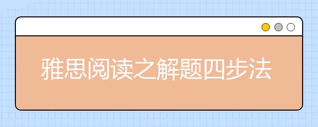 雅思阅读之解题四步法