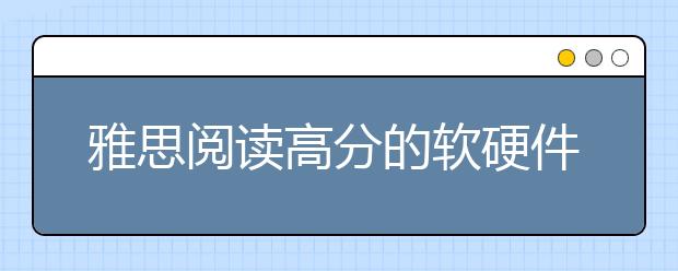 雅思阅读高分的软硬件