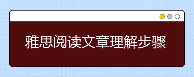 雅思阅读文章理解步骤解读