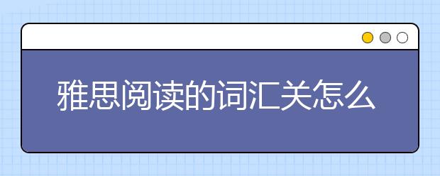 雅思阅读的词汇关怎么备考