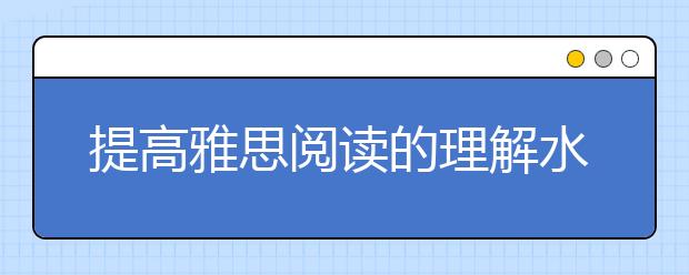 提高雅思阅读的理解水平要先搞定生词