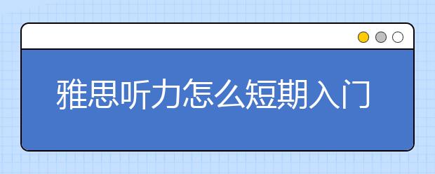 雅思听力怎么短期入门？