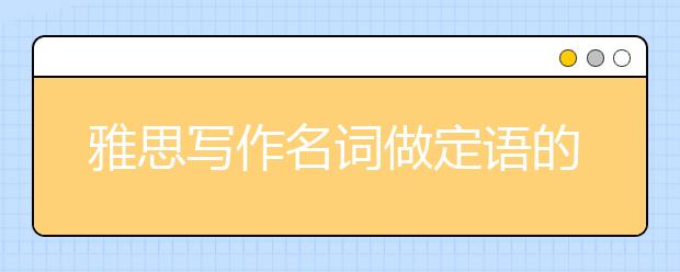 雅思写作名词做定语的语法内容