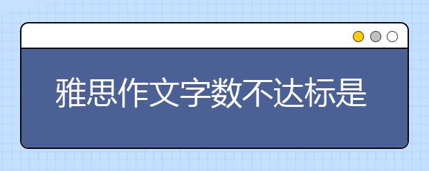 雅思作文字数不达标是否会被扣分