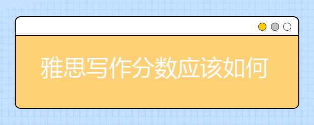 雅思写作分数应该如何提高？