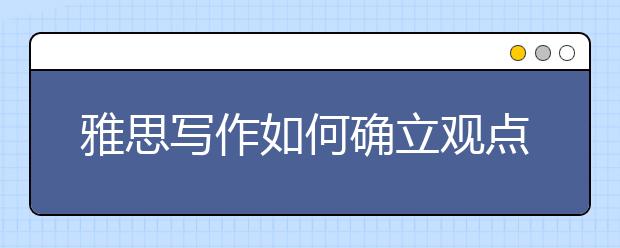 雅思写作如何确立观点