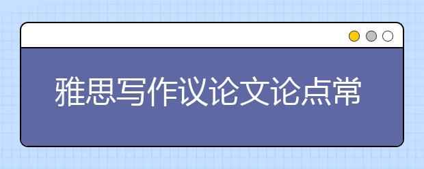 雅思写作议论文论点常见误区介绍