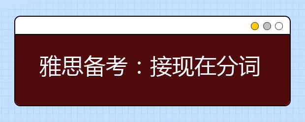 雅思备考：接现在分词作宾补的20个常用动词