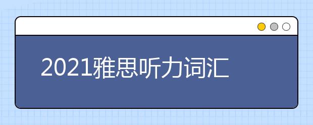 2021雅思听力词汇背诵技巧