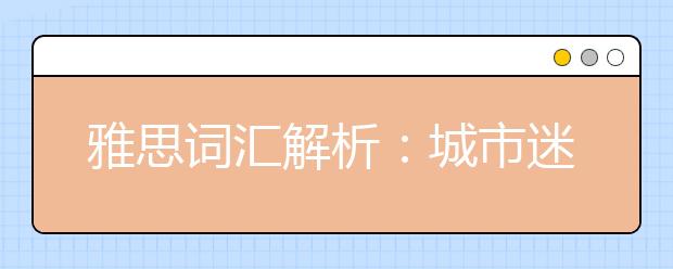 雅思词汇解析：城市迷走症