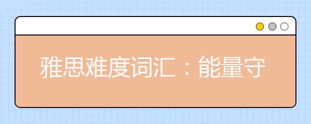 雅思难度词汇：能量守恒定律