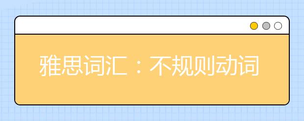 雅思词汇:不规则动词