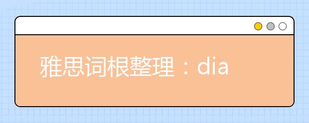 雅思词根整理:dia-