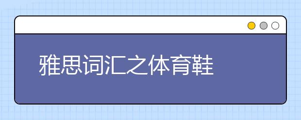 雅思词汇之体育鞋