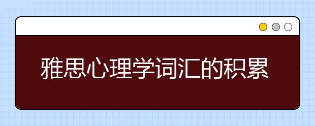 雅思心理学词汇的积累