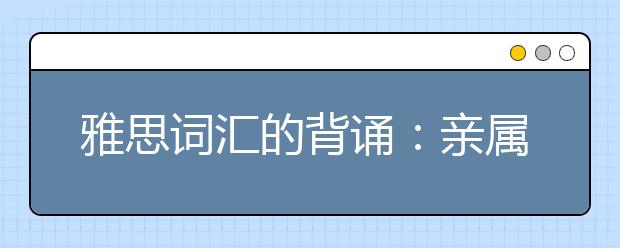 雅思词汇的背诵：亲属