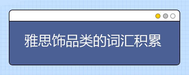 雅思饰品类的词汇积累