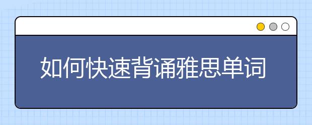 如何快速背诵雅思单词