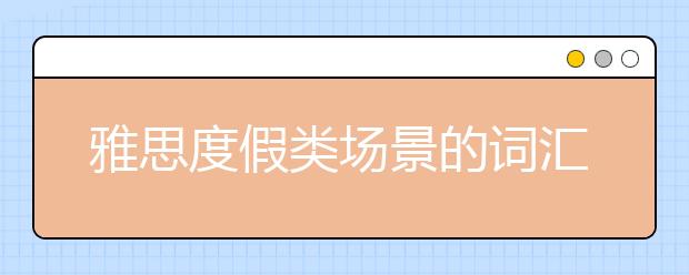 雅思度假类场景的词汇